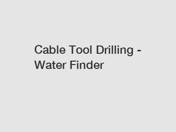 Cable Tool Drilling - Water Finder