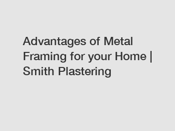 Advantages of Metal Framing for your Home | Smith Plastering