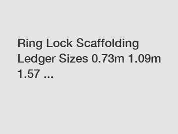 Ring Lock Scaffolding Ledger Sizes 0.73m 1.09m 1.57 ...