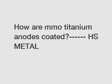 How are mmo titanium anodes coated?------ HS METAL