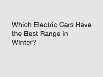 Which Electric Cars Have the Best Range in Winter?