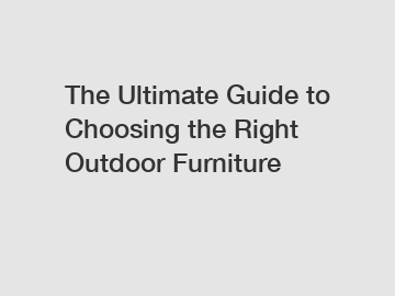 The Ultimate Guide to Choosing the Right Outdoor Furniture