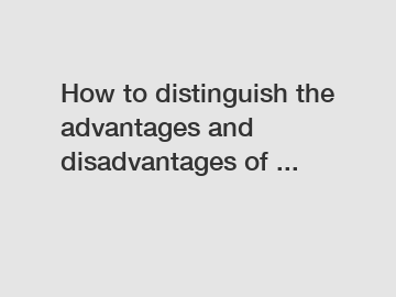 How to distinguish the advantages and disadvantages of ...
