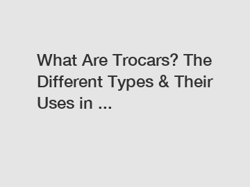 What Are Trocars? The Different Types & Their Uses in ...