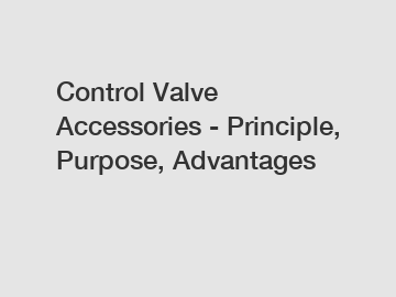 Control Valve Accessories - Principle, Purpose, Advantages