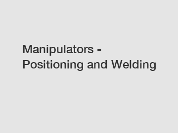 Manipulators - Positioning and Welding