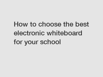 How to choose the best electronic whiteboard for your school