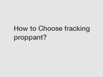 How to Choose fracking proppant?