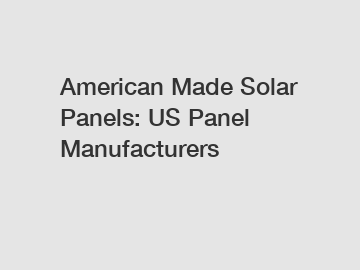 American Made Solar Panels: US Panel Manufacturers