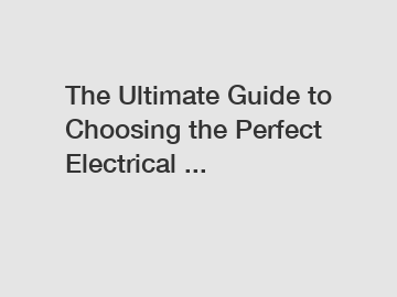 The Ultimate Guide to Choosing the Perfect Electrical ...
