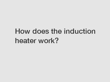 How does the induction heater work?