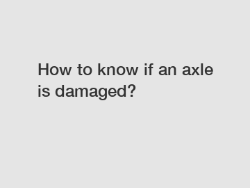 How to know if an axle is damaged?