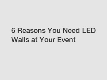 6 Reasons You Need LED Walls at Your Event