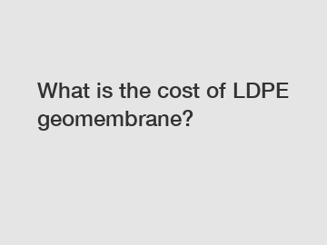 What is the cost of LDPE geomembrane?
