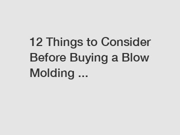 12 Things to Consider Before Buying a Blow Molding ...