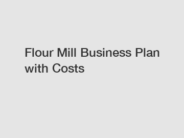 Flour Mill Business Plan with Costs