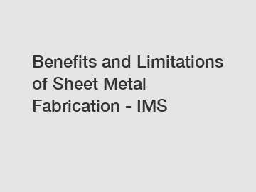 Benefits and Limitations of Sheet Metal Fabrication - IMS