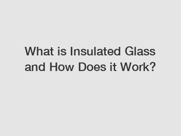 What is Insulated Glass and How Does it Work?