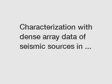 Characterization with dense array data of seismic sources in ...