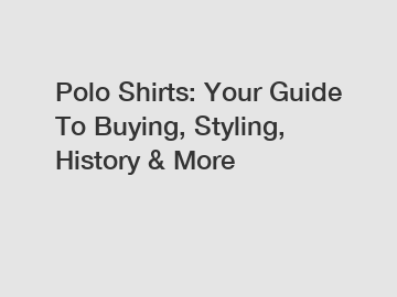 Polo Shirts: Your Guide To Buying, Styling, History & More