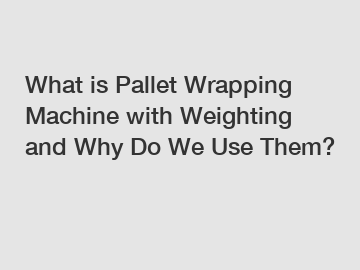 What is Pallet Wrapping Machine with Weighting and Why Do We Use Them?