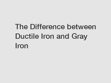 The Difference between Ductile Iron and Gray Iron