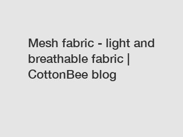 Mesh fabric - light and breathable fabric | CottonBee blog