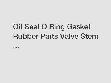 Oil Seal O Ring Gasket Rubber Parts Valve Stem ...