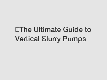 ​The Ultimate Guide to Vertical Slurry Pumps