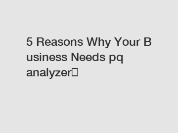 5 Reasons Why Your Business Needs pq analyzer？
