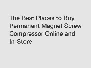 The Best Places to Buy Permanent Magnet Screw Compressor Online and In-Store