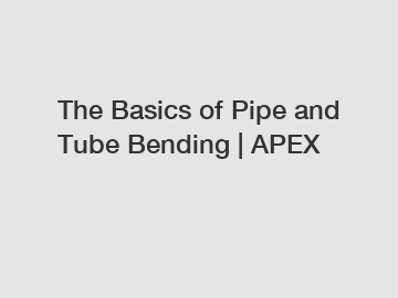 The Basics of Pipe and Tube Bending | APEX