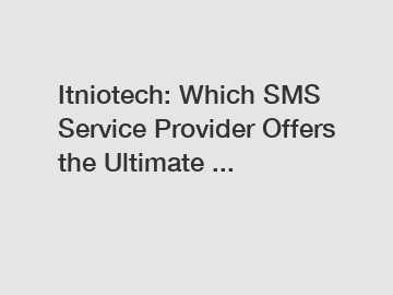 Itniotech: Which SMS Service Provider Offers the Ultimate ...