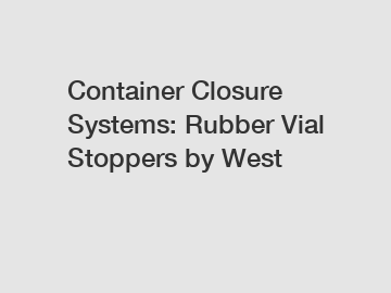 Container Closure Systems: Rubber Vial Stoppers by West
