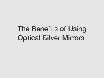 The Benefits of Using Optical Silver Mirrors