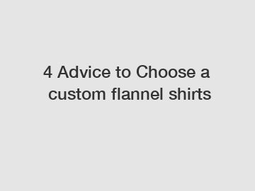 4 Advice to Choose a custom flannel shirts