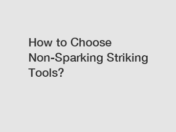 How to Choose Non-Sparking Striking Tools?