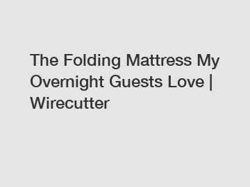 The Folding Mattress My Overnight Guests Love | Wirecutter