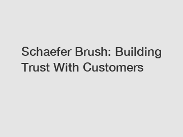 Schaefer Brush: Building Trust With Customers