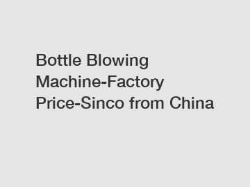Bottle Blowing Machine-Factory Price-Sinco from China