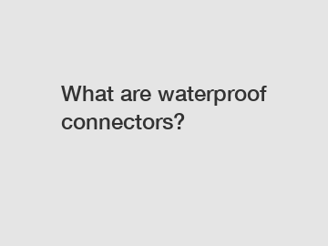 What are waterproof connectors?