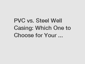 PVC vs. Steel Well Casing: Which One to Choose for Your ...