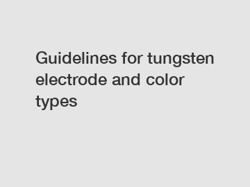 Guidelines for tungsten electrode and color types