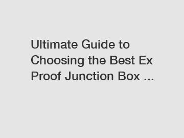 Ultimate Guide to Choosing the Best Ex Proof Junction Box ...