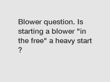 Blower question. Is starting a blower "in the free" a heavy start ?