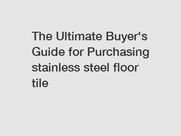 The Ultimate Buyer's Guide for Purchasing stainless steel floor tile