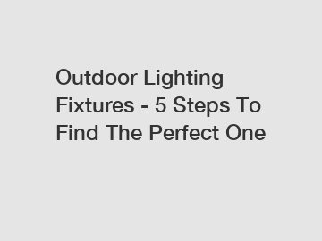 Outdoor Lighting Fixtures - 5 Steps To Find The Perfect One