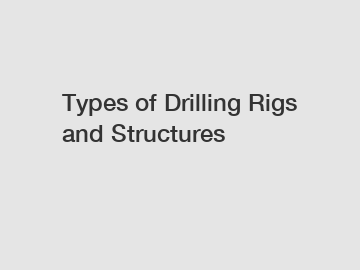 Types of Drilling Rigs and Structures