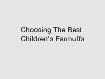 Choosing The Best Children's Earmuffs