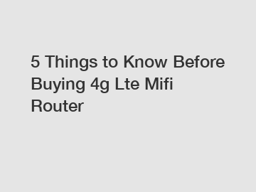 5 Things to Know Before Buying 4g Lte Mifi Router
